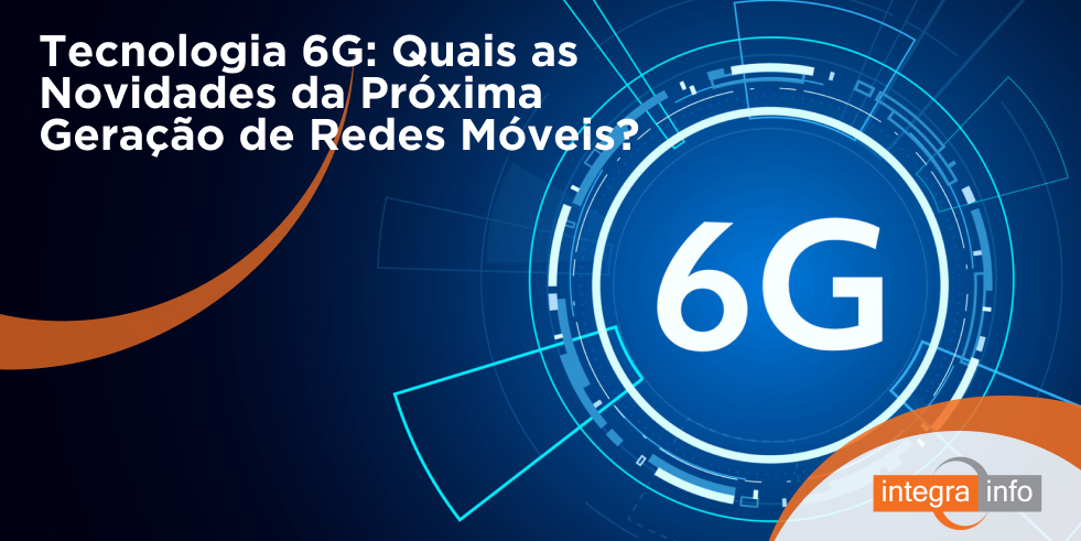 Tecnologia 6G: Quais as Novidades da Próxima Geração de Redes Móveis? 