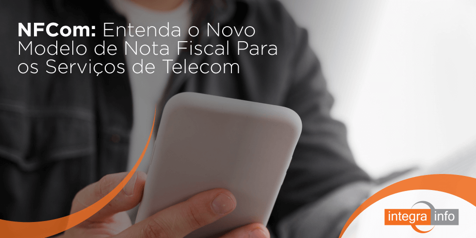 NFCom: Entenda o Novo Modelo de Nota Fiscal Para os Serviços de Telecom